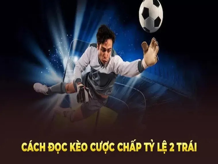 Hướng Dẫn Cách Chơi Kèo Chấp 2 Trái Và Cách Tránh Sai Lầm